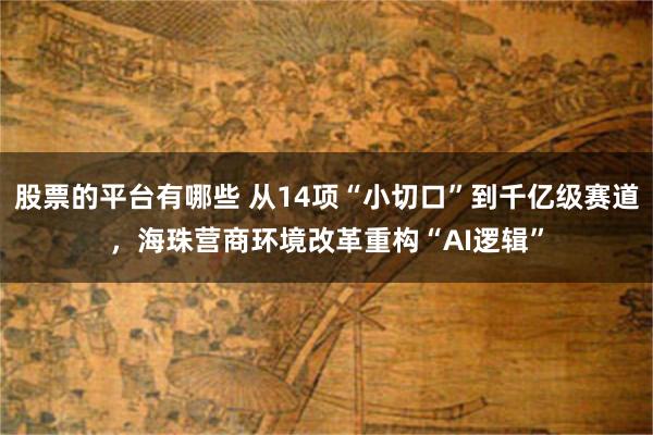 股票的平台有哪些 从14项“小切口”到千亿级赛道，海珠营商环境改革重构“AI逻辑”