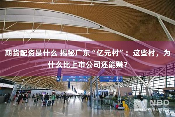 期货配资是什么 揭秘广东“亿元村”：这些村，为什么比上市公司还能赚？