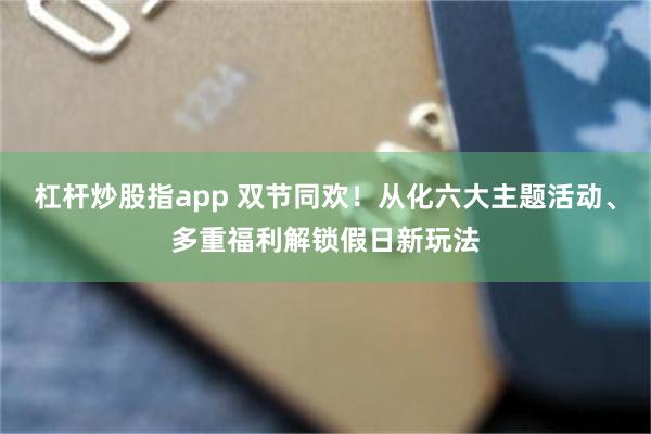 杠杆炒股指app 双节同欢！从化六大主题活动、多重福利解锁假日新玩法