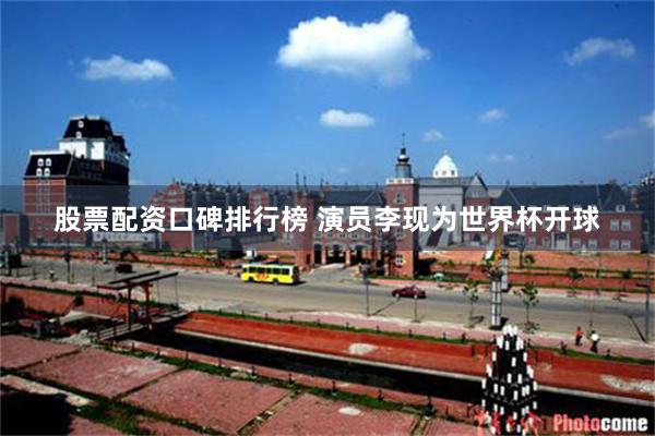 股票配资口碑排行榜 演员李现为世界杯开球