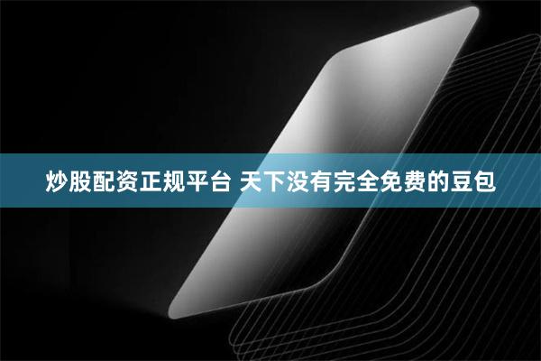 炒股配资正规平台 天下没有完全免费的豆包