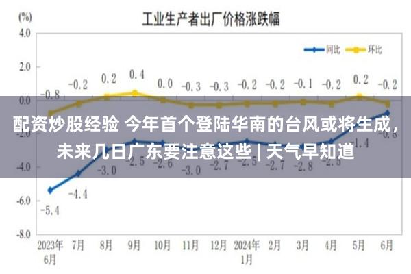 配资炒股经验 今年首个登陆华南的台风或将生成，未来几日广东要注意这些 | 天气早知道