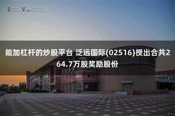 能加杠杆的炒股平台 泛远国际(02516)授出合共264.7万股奖励股份