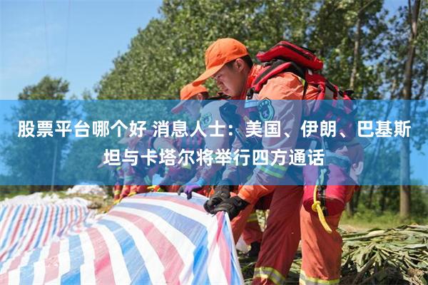 股票平台哪个好 消息人士：美国、伊朗、巴基斯坦与卡塔尔将举行四方通话