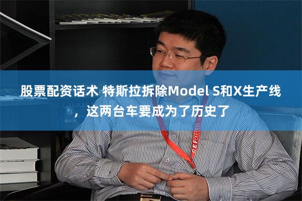 股票配资话术 特斯拉拆除Model S和X生产线，这两台车要成为了历史了