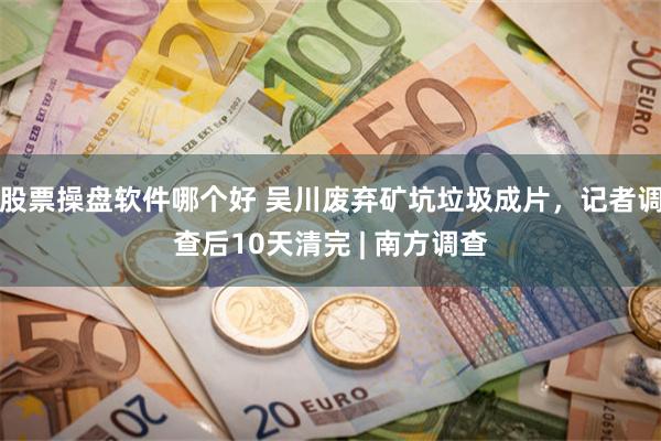 股票操盘软件哪个好 吴川废弃矿坑垃圾成片，记者调查后10天清完 | 南方调查