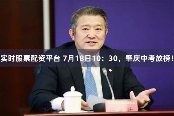 实时股票配资平台 7月18日10：30，肇庆中考放榜！