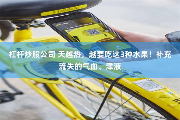 杠杆炒股公司 天越热，越要吃这3种水果！补充流失的气血、津液