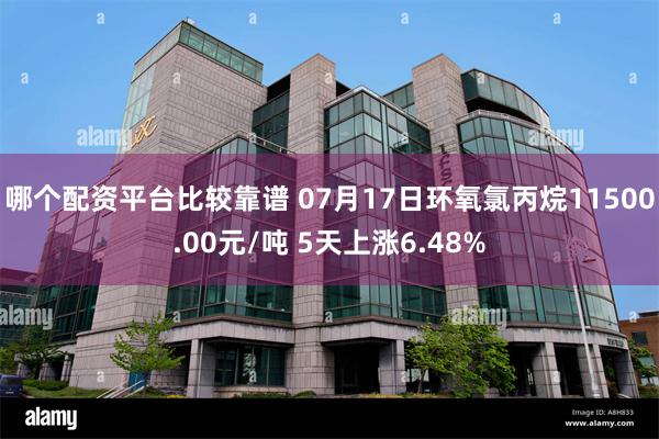 哪个配资平台比较靠谱 07月17日环氧氯丙烷11500.00元/吨 5天上涨6.48%