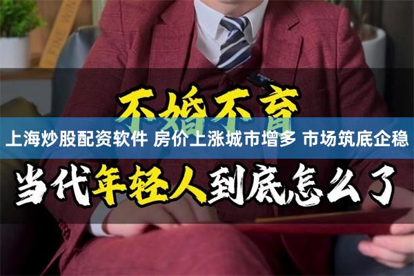 上海炒股配资软件 房价上涨城市增多 市场筑底企稳
