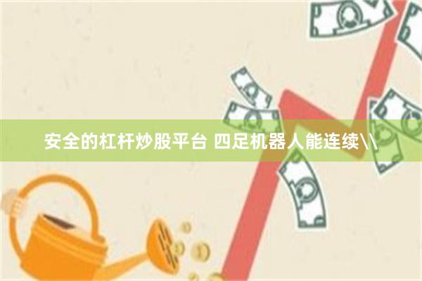 安全的杠杆炒股平台 四足机器人能连续\