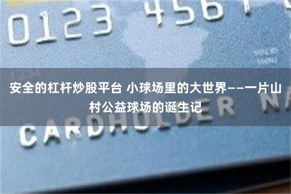 安全的杠杆炒股平台 小球场里的大世界——一片山村公益球场的诞生记