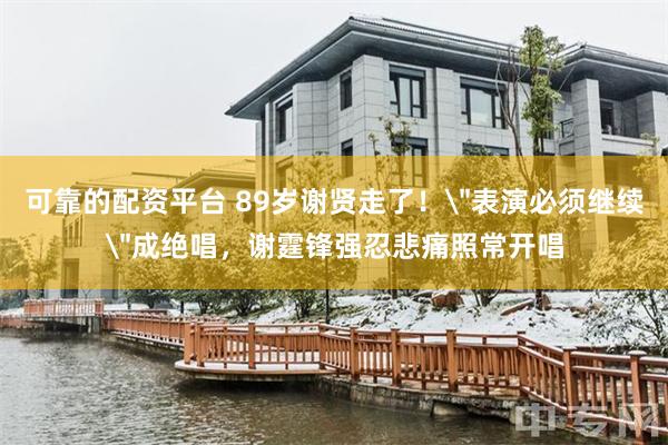可靠的配资平台 89岁谢贤走了！