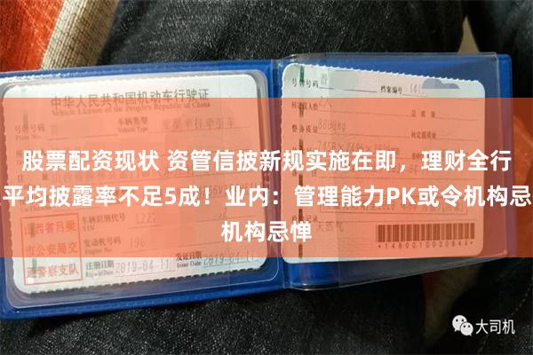 股票配资现状 资管信披新规实施在即,理财全行业平均披露率不足5成!业内:管理能力PK或令机构忌惮