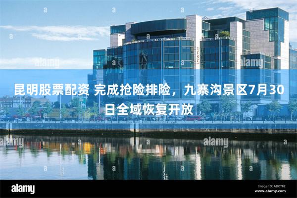 昆明股票配资 完成抢险排险，九寨沟景区7月30日全域恢复开放