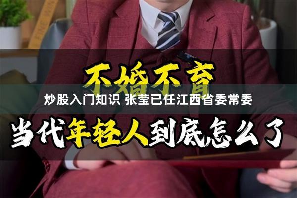 炒股入门知识 张莹已任江西省委常委
