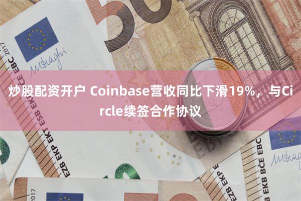 炒股配资开户 Coinbase营收同比下滑19%，与Circle续签合作协议