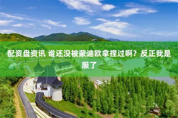 配资盘资讯 谁还没被蒙迪欧拿捏过啊？反正我是服了