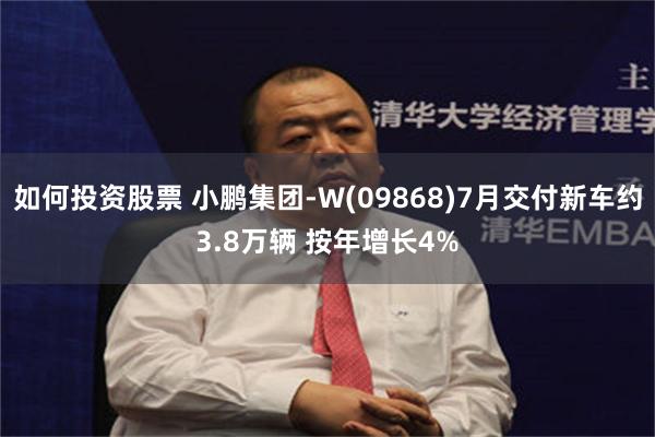如何投资股票 小鹏集团-W(09868)7月交付新车约3.8万辆 按年增长4%