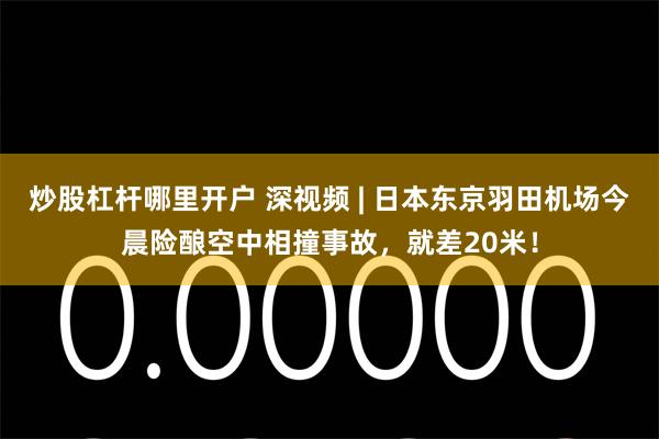 炒股杠杆哪里开户 深视频 | 日本东京羽田机场今晨险酿空中相撞事故,就差20米!