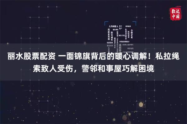 丽水股票配资 一面锦旗背后的暖心调解！私拉绳索致人受伤，警邻和事屋巧解困境