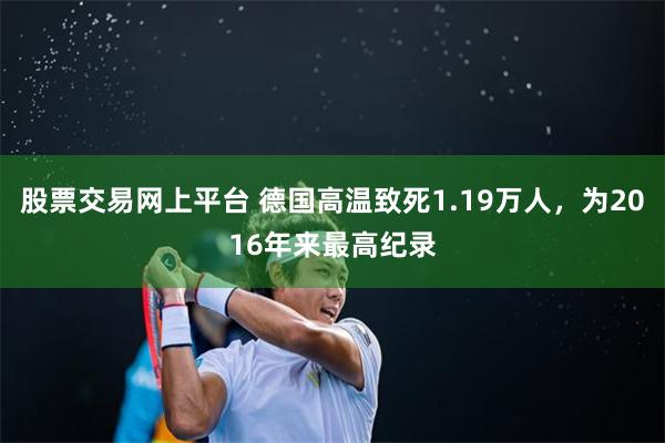 股票交易网上平台 德国高温致死1.19万人，为2016年来最高纪录