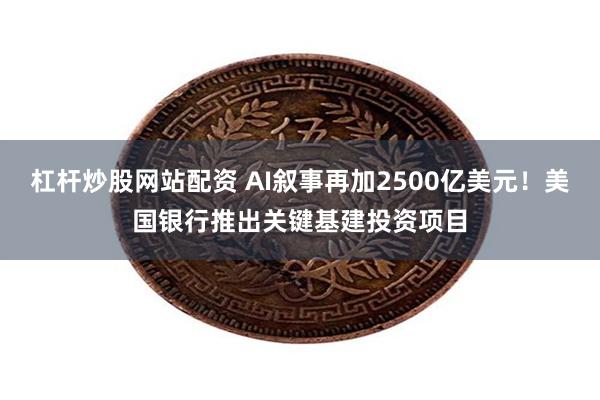 杠杆炒股网站配资 AI叙事再加2500亿美元！美国银行推出关键基建投资项目