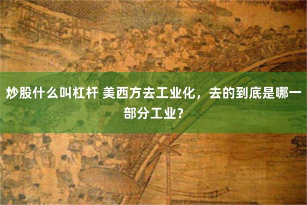 炒股什么叫杠杆 美西方去工业化，去的到底是哪一部分工业？