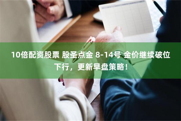 10倍配资股票 股圣点金 8-14号 金价继续破位下行，更新早盘策略！