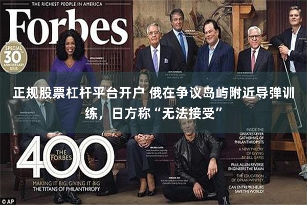 正规股票杠杆平台开户 俄在争议岛屿附近导弹训练，日方称“无法接受”