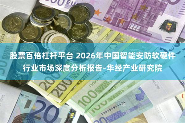 股票百倍杠杆平台 2026年中国智能安防软硬件行业市场深度分析报告-华经产业研究院