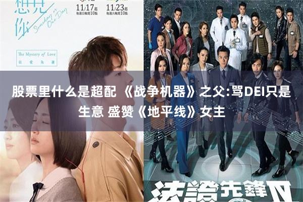 股票里什么是超配 《战争机器》之父:骂DEI只是生意 盛赞《地平线》女主