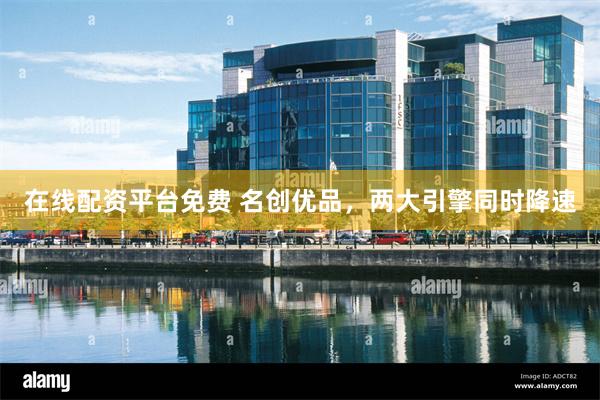 在线配资平台免费 名创优品，两大引擎同时降速