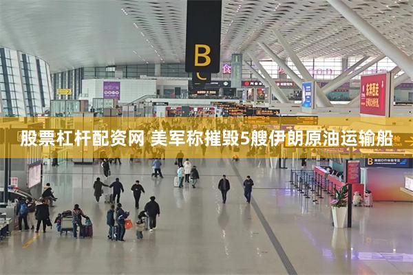 股票杠杆配资网 美军称摧毁5艘伊朗原油运输船