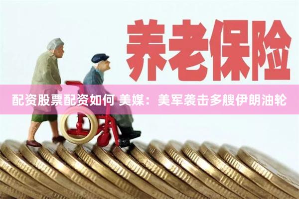 配资股票配资如何 美媒：美军袭击多艘伊朗油轮