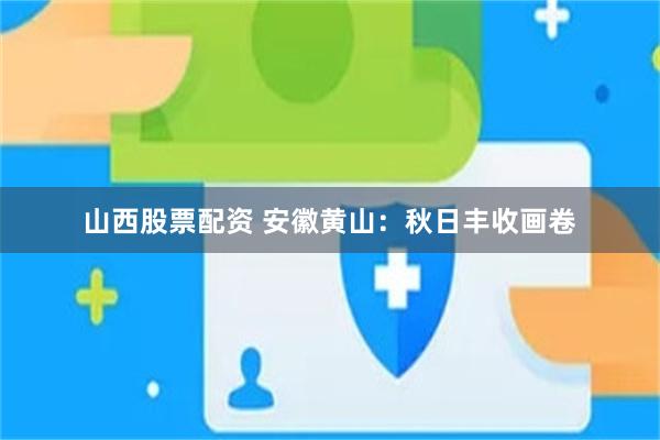 山西股票配资 安徽黄山：秋日丰收画卷