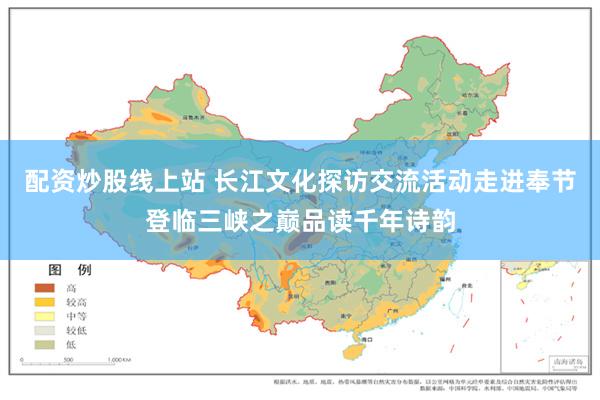 配资炒股线上站 长江文化探访交流活动走进奉节登临三峡之巅品读千年诗韵