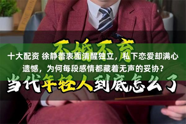 十大配资 徐静蕾表面清醒独立，私下恋爱却满心遗憾，为何每段感情都藏着无声的妥协？