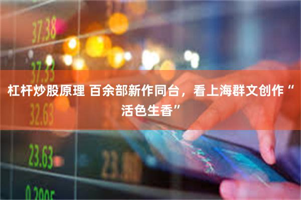 杠杆炒股原理 百余部新作同台，看上海群文创作“活色生香”