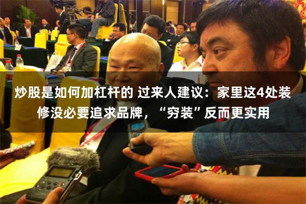 炒股是如何加杠杆的 过来人建议：家里这4处装修没必要追求品牌，“穷装”反而更实用