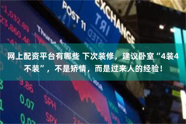网上配资平台有哪些 下次装修，建议卧室“4装4不装”，不是矫情，而是过来人的经验！