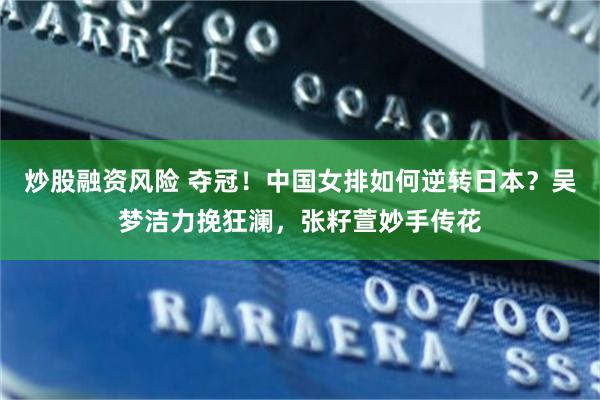 炒股融资风险 夺冠！中国女排如何逆转日本？吴梦洁力挽狂澜，张籽萱妙手传花