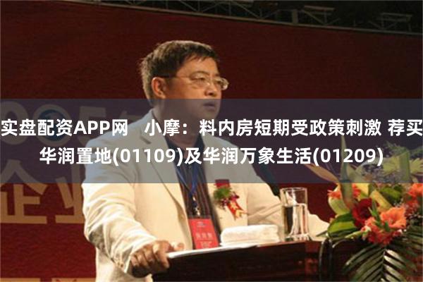 实盘配资APP网   小摩：料内房短期受政策刺激 荐买华润置地(01109)及华润万象生活(01209)