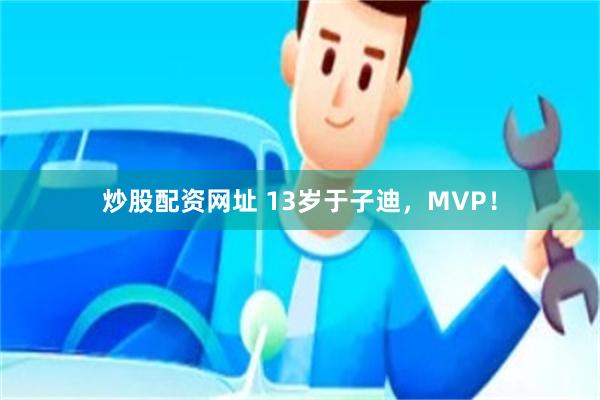 炒股配资网址 13岁于子迪，MVP！