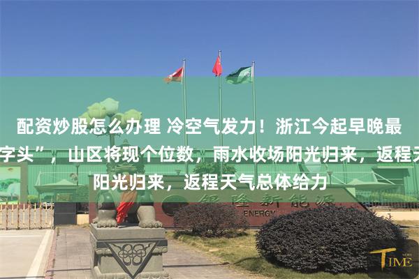 配资炒股怎么办理 冷空气发力！浙江今起早晚最低温跌至“1字头”，山区将现个位数，雨水收场阳光归来，返程天气总体给力