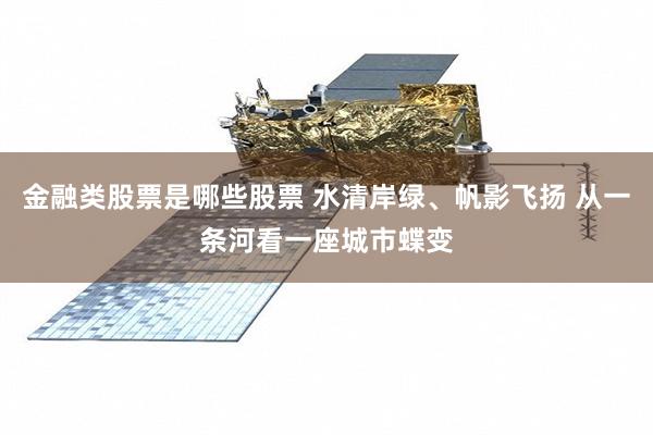 金融类股票是哪些股票 水清岸绿、帆影飞扬 从一条河看一座城市蝶变