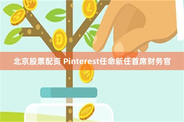 北京股票配资 Pinterest任命新任首席财务官