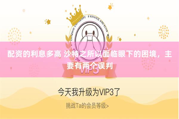 配资的利息多高 沙特之所以面临眼下的困境，主要有两个误判