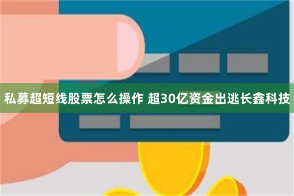 私募超短线股票怎么操作 超30亿资金出逃长鑫科技