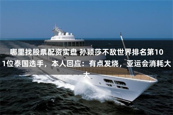 哪里找股票配资实盘 孙颖莎不敌世界排名第101位泰国选手，本人回应：有点发烧，亚运会消耗大
